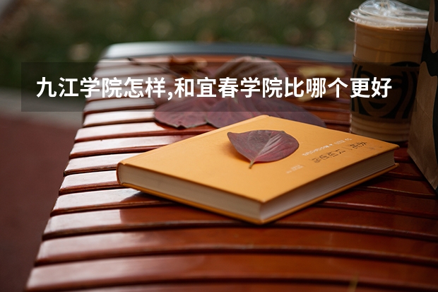 九江学院怎样,和宜春学院比哪个更好