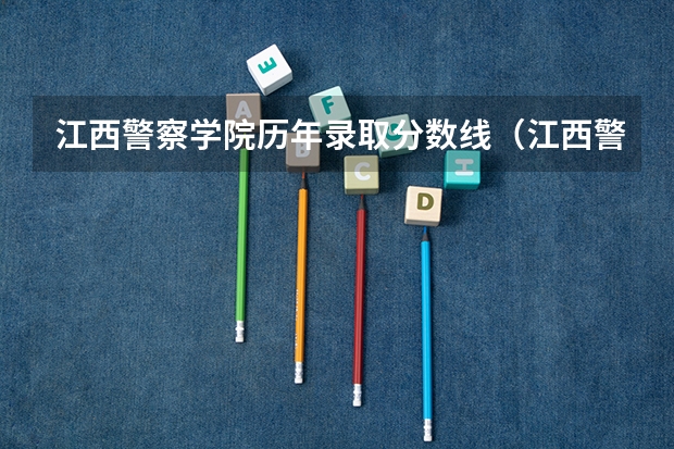 江西警察学院历年录取分数线（江西警察学院分数线）