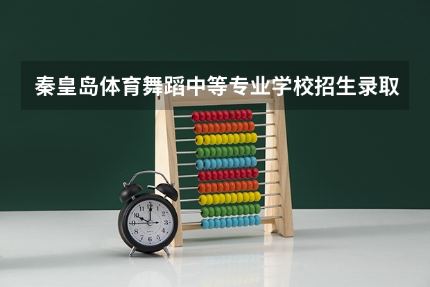 秦皇岛体育舞蹈中等专业学校招生录取分数线（山东师范大学体育舞蹈专业分数线）