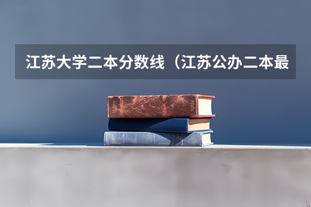 江苏大学二本分数线（江苏公办二本最低分数线）