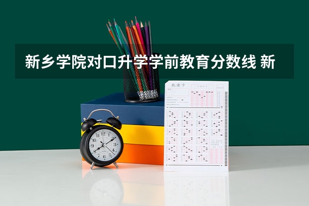 新乡学院对口升学学前教育分数线 新乡学院专升本分数线