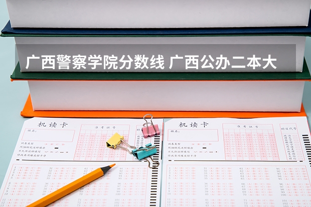 广西警察学院分数线 广西公办二本大学排名及分数线