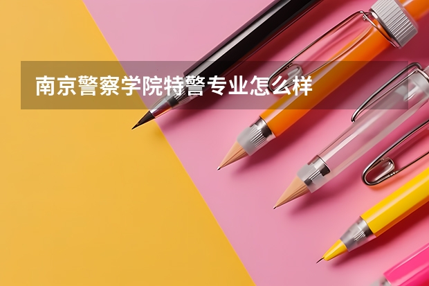 南京警察学院特警专业怎么样