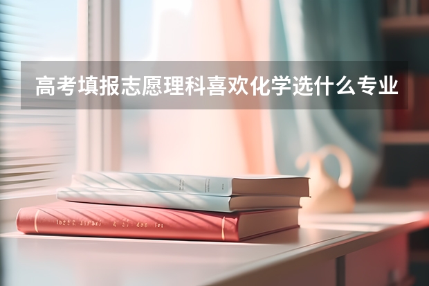 高考填报志愿理科喜欢化学选什么专业好