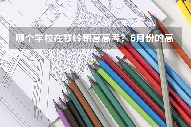 哪个学校在铁岭朝高高考？6月份的高考