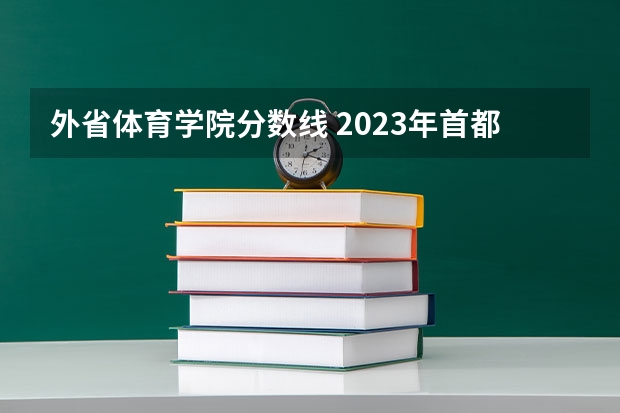 外省体育学院分数线 2023年首都体育学院各省分数线