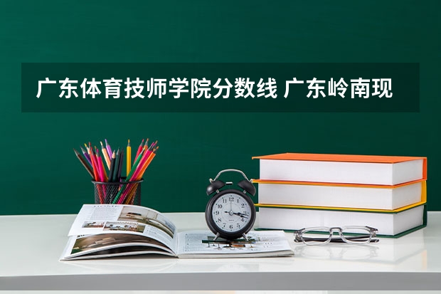 广东体育技师学院分数线 广东岭南现代技师学院分数线