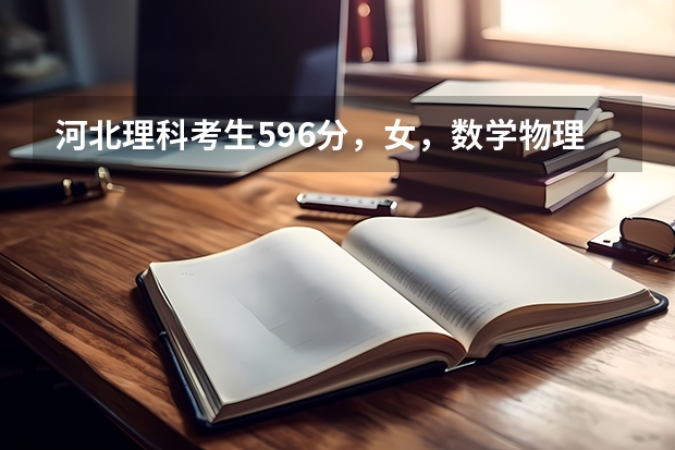 河北理科考生596分，女，数学物理不太好，相对英语还行，不知道该如何报志愿，如何选专业，