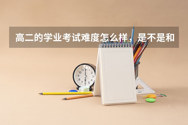 高二的学业考试难度怎么样，是不是和中考一样会出有区分度的题