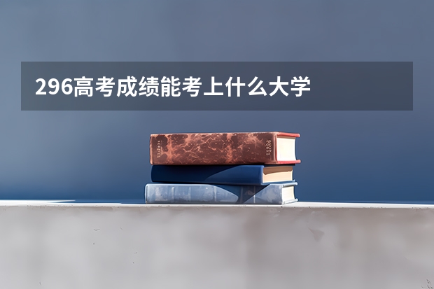 296高考成绩能考上什么大学