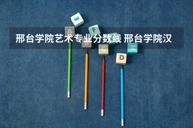 邢台学院艺术专业分数线 邢台学院汉语言文学录取分数线