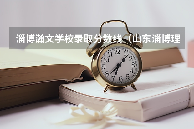 淄博瀚文学校录取分数线（山东淄博理工大学录取分数线）