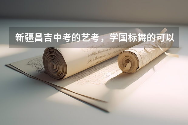 新疆昌吉中考的艺考，学国标舞的可以吗
