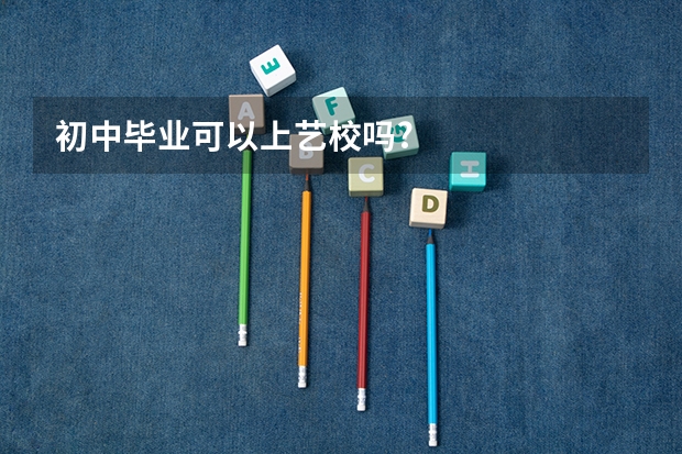 初中毕业可以上艺校吗?