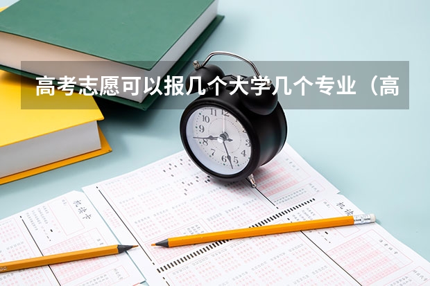 高考志愿可以报几个大学几个专业（高考志愿可以填报几个专业）