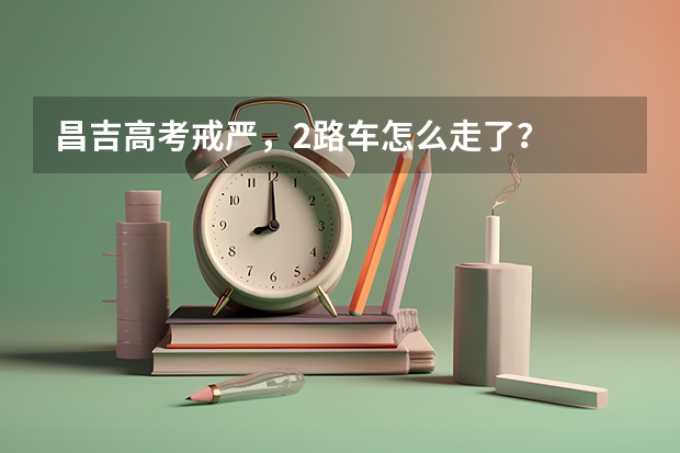 昌吉高考戒严，2路车怎么走了？