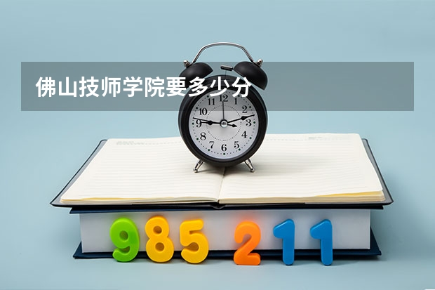 佛山技师学院要多少分