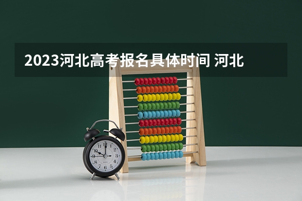 2023河北高考报名具体时间 河北高考557分有可能上的大学有哪些