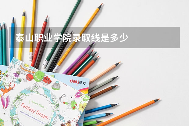 泰山职业学院录取线是多少