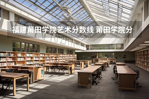 福建莆田学院艺术分数线 莆田学院分数线