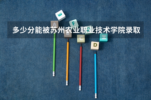 多少分能被苏州农业职业技术学院录取