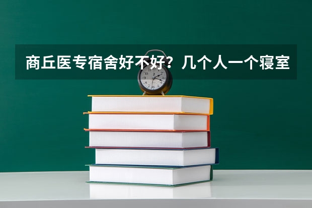 商丘医专宿舍好不好？几个人一个寝室？寝室里有卫生间吗？难道还是上下铺？