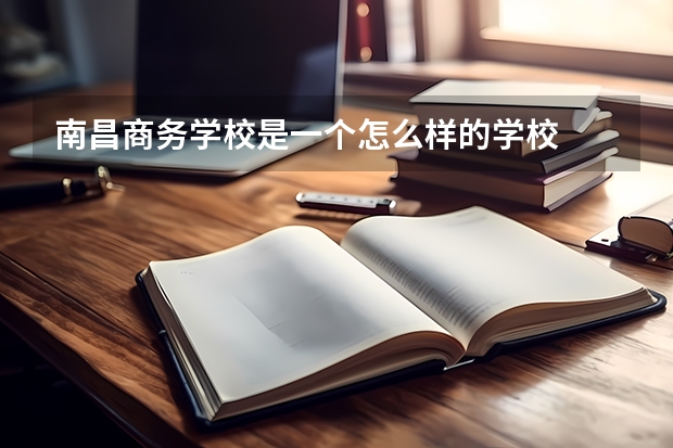 南昌商务学校是一个怎么样的学校