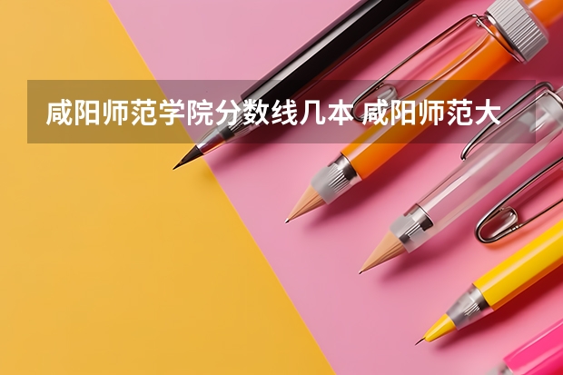 咸阳师范学院分数线几本 咸阳师范大专分数线