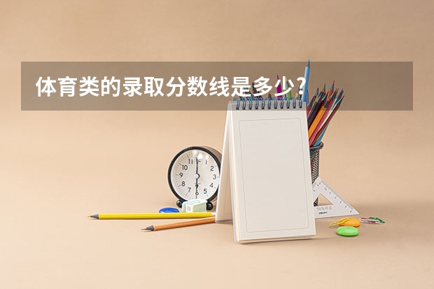 体育类的录取分数线是多少?