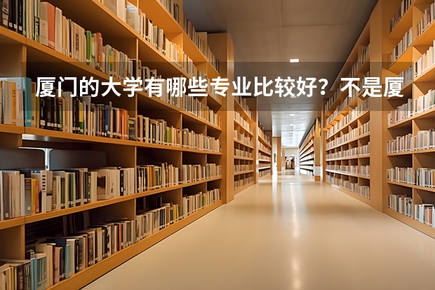厦门的大学有哪些专业比较好？不是厦门大学，是厦门的大学，只考了一个二本分数，想去厦门读大学，专业爱