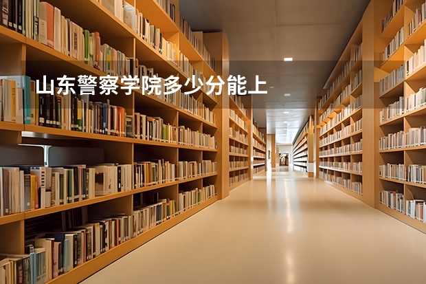 山东警察学院多少分能上