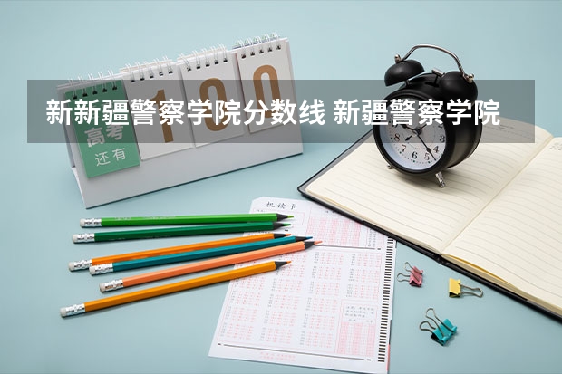 新新疆警察学院分数线 新疆警察学院专科分数线