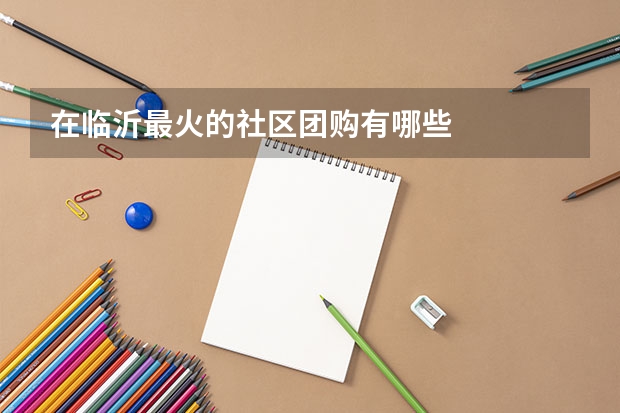 在临沂最火的社区团购有哪些