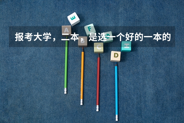 报考大学，二本，是选一个好的一本的二本专业好呢，还是选一个二本的好专业呢