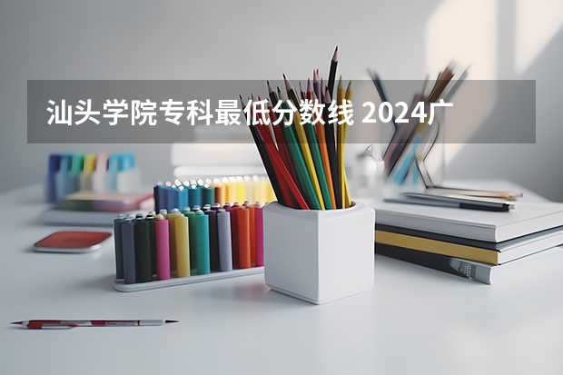 汕头学院专科最低分数线 2024广东省最低分的公办大专排名及最低分数线位次