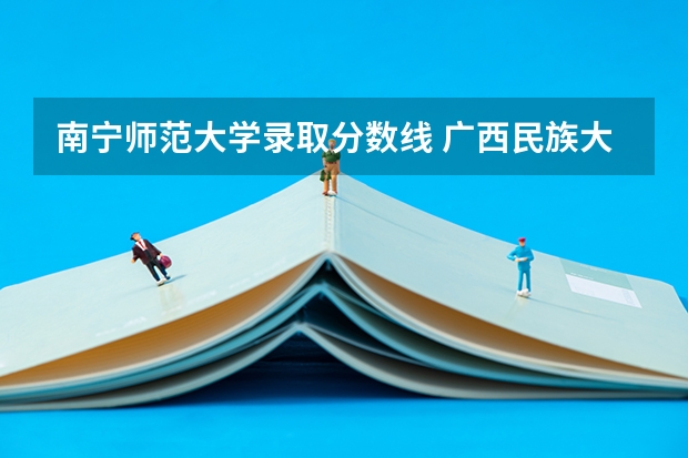 南宁师范大学录取分数线 广西民族大学公费师范生分数线