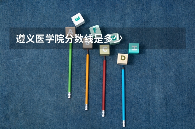 遵义医学院分数线是多少
