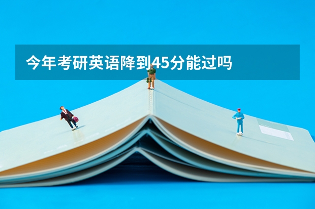 今年考研英语降到45分能过吗