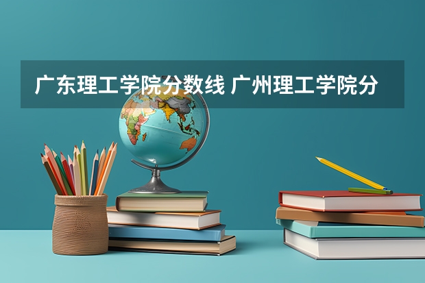 广东理工学院分数线 广州理工学院分数线