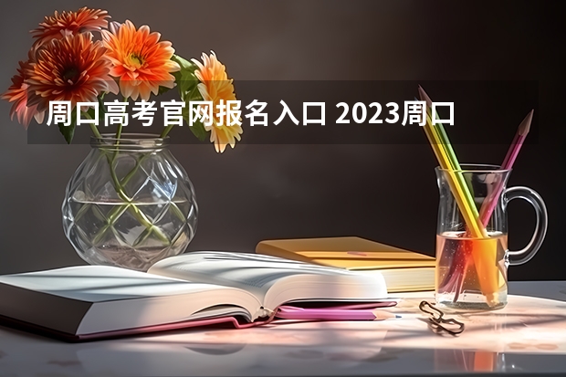 周口高考官网报名入口 2023周口高考考点