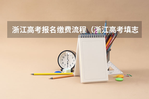 浙江高考报名缴费流程（浙江高考填志愿系统网站登录入口(附填报录取规则)）
