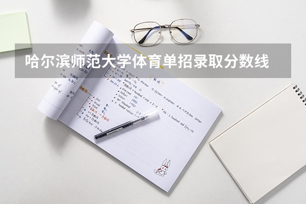 哈尔滨师范大学体育单招录取分数线 河北师范大学体育单招录取分数线