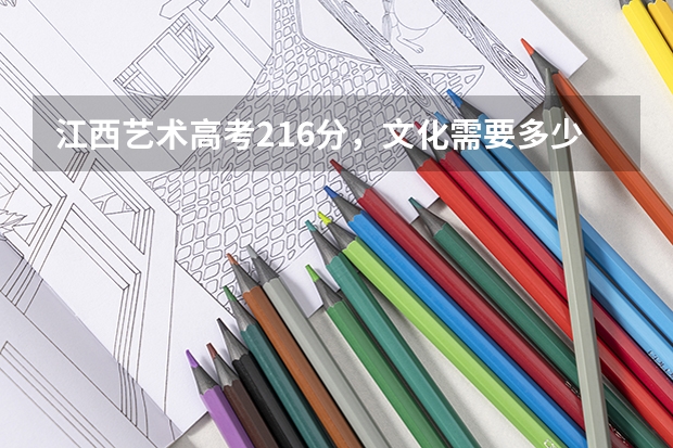 江西艺术高考216分，文化需要多少分能上三本。