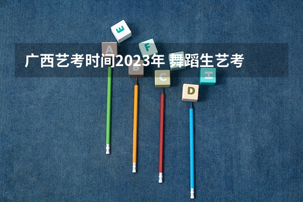 广西艺考时间2023年 舞蹈生艺考分数线2023