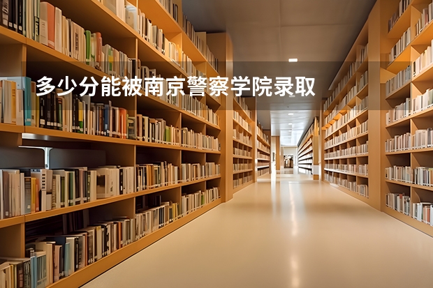 多少分能被南京警察学院录取