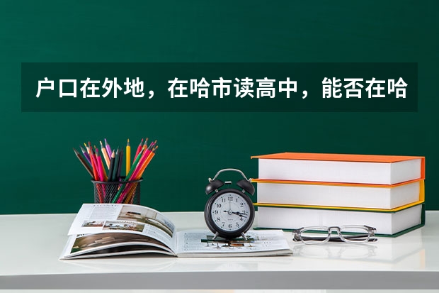 户口在外地，在哈市读高中，能否在哈市参加高考 跪求关于浙江高考乐器加分的一些问题答案。。。希望大家能解答小妹的问题
