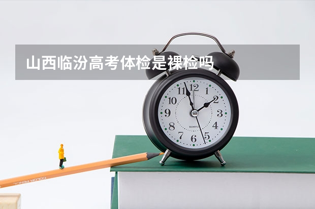 山西临汾高考体检是裸检吗