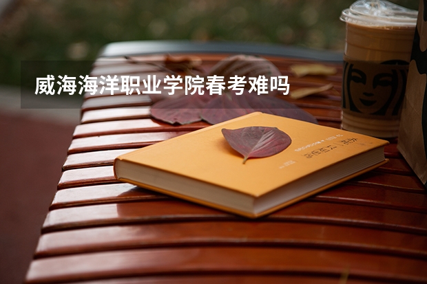 威海海洋职业学院春考难吗