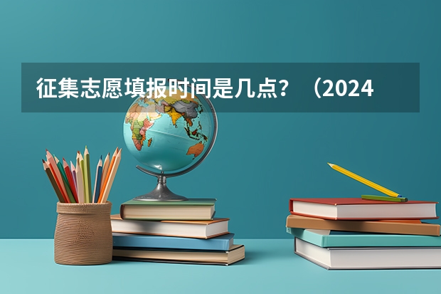 征集志愿填报时间是几点？（2024年成考报名截止时间表）