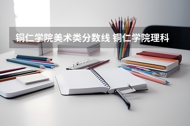 铜仁学院美术类分数线 铜仁学院理科二本分数线